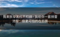 我来拆穿黑料不打烊 - 我给你一套排雷流程：但更可怕的在后面