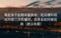 看起来不起眼却最致命：吃瓜爆料相关内容二次传播时，信息会如何被扭曲（建议收藏）