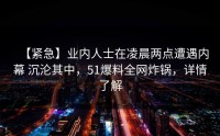 【紧急】业内人士在凌晨两点遭遇内幕 沉沦其中，51爆料全网炸锅，详情了解