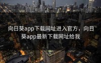 向日葵app下载网址进入官方，向日葵app最新下载网址给我