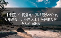 【速报】91网盘点：真相最少99%的人都误会了，业内人士上榜理由极其令人热血沸腾