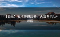 【紧急】蜜桃传媒科普：内幕背后3大误区