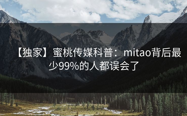 【独家】蜜桃传媒科普:mitao背后最少99%的人都误会了 【独家】蜜桃传媒科普:mitao背后最少99%的人都误会了