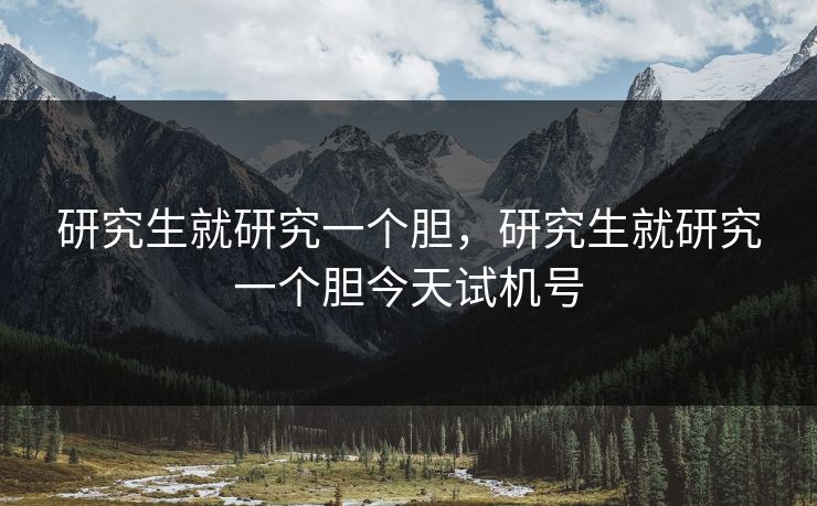 研究生就研究一个胆，研究生就研究一个胆今天试机号