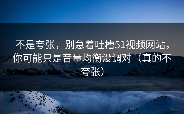 不是夸张,别急着吐槽51视频网站,你可能只是音量均衡没调对(真的不夸张) 不是夸张,别急着吐槽51视频网站,你可能只是音量均衡没调对(真的不夸张)