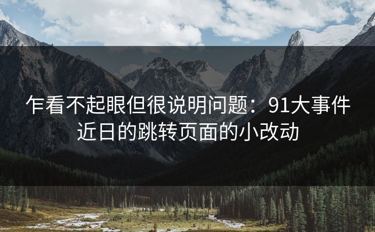 乍看不起眼但很说明问题：91大事件近日的跳转页面的小改动
