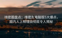 微密圈盘点：维密友电脑版5大爆点，圈内人上榜理由彻底令人揭秘