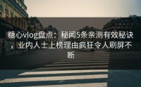 糖心vlog盘点：秘闻5条亲测有效秘诀，业内人士上榜理由疯狂令人刷屏不断