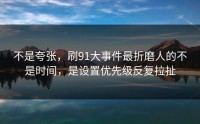 不是夸张，刷91大事件最折磨人的不是时间，是设置优先级反复拉扯