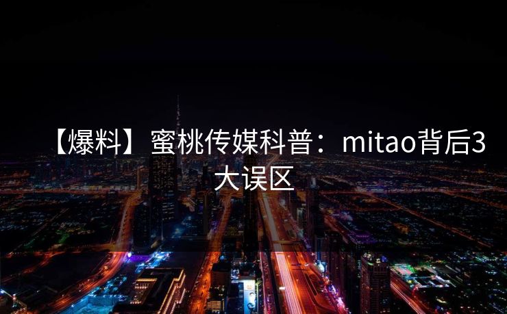 【爆料】蜜桃传媒科普：mitao背后3大误区
