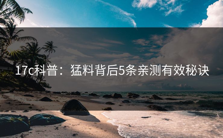 17c科普：猛料背后5条亲测有效秘诀