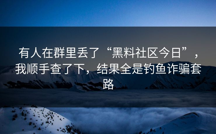 有人在群里丢了“黑料社区今日”，我顺手查了下，结果全是钓鱼诈骗套路