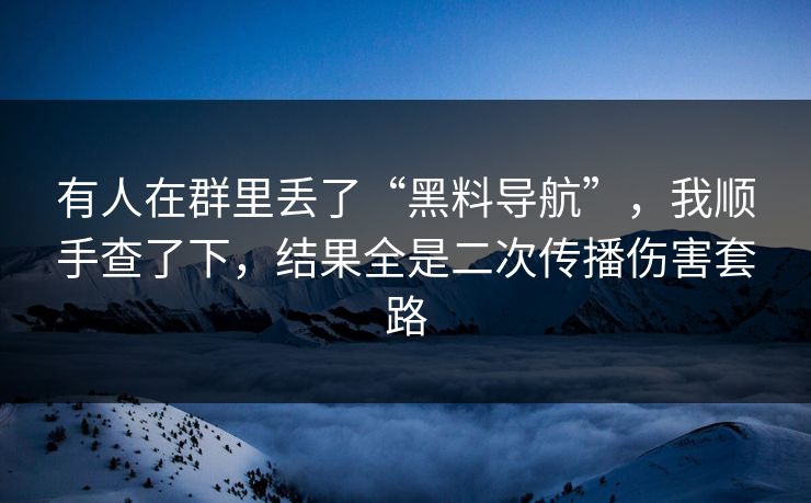 有人在群里丢了“黑料导航”,我顺手查了下,结果全是二次传播伤害套路 有人在群里丢了“黑料导航”,我顺手查了下,结果全是二次传播伤害套路