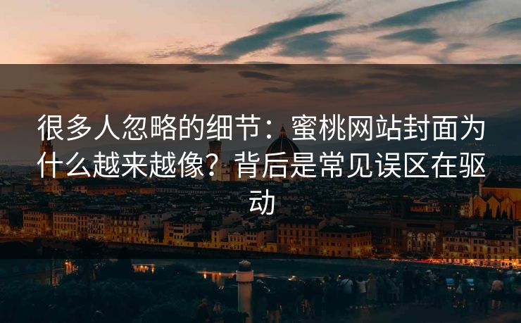 很多人忽略的细节:蜜桃网站封面为什么越来越像?背后是常见误区在驱动 很多人忽略的细节:蜜桃网站封面为什么越来越像?背后是常见误区在驱动