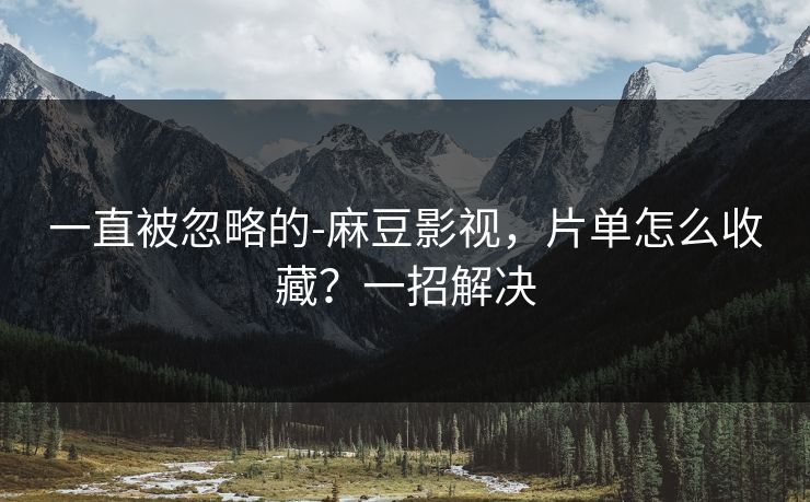 一直被忽略的-麻豆影视，片单怎么收藏？一招解决